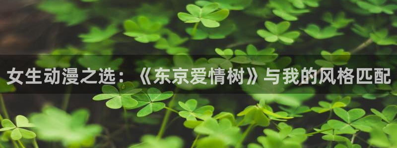 YY漫画在线哪里看：女生动漫之选：《东京爱情树》与我的风格匹配配图