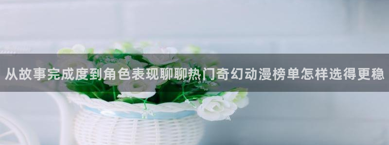 YY漫画免费网站:从故事完成度到角色表现聊聊热门奇幻动漫榜单怎样选得更稳配图