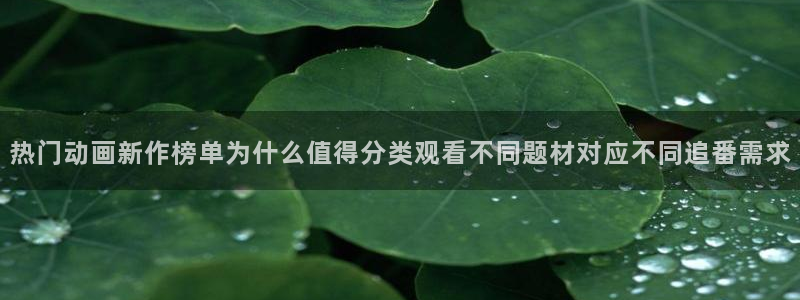 YY漫画最新排行榜:热门动画新作榜单为什么值得分类观看不同题材对应不同追番需求配图