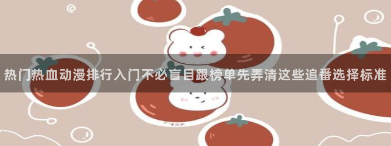 YY漫画全集:热门热血动漫排行入门不必盲目跟榜单先弄清这些追番选择标准配图