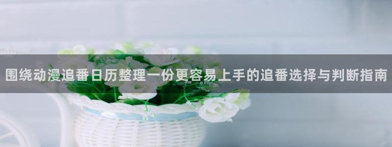 YY漫画中文版:围绕动漫追番日历整理一份更容易上手的追番选择与判断指南配图