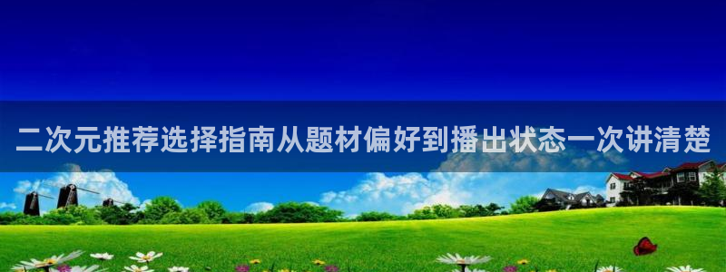 YY漫画免费:二次元推荐选择指南从题材偏好到播出状态一次讲清楚配图