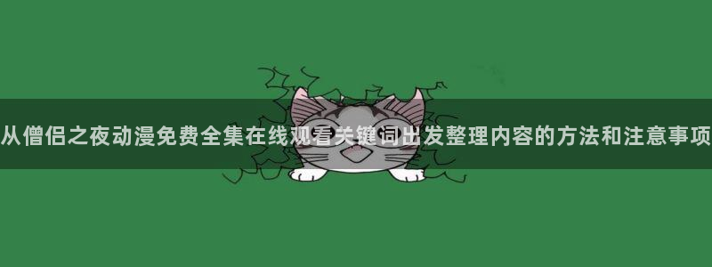 YY漫画章节在线阅读:从僧侣之夜动漫免费全集在线观看关键词出发整理内容的方法和注意事项配图
