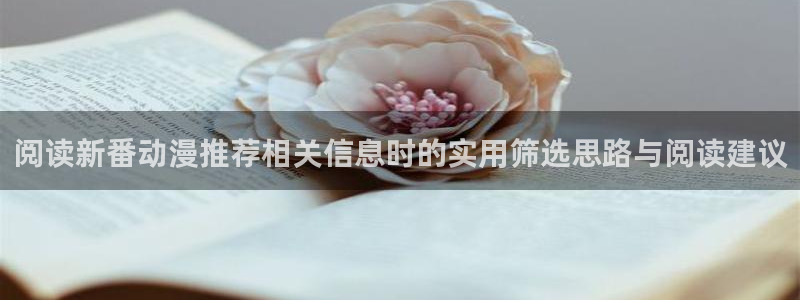 YY漫画大全阅读:阅读新番动漫推荐相关信息时的实用筛选思路与阅读建议配图