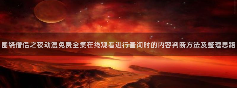 YY漫画中文:围绕僧侣之夜动漫免费全集在线观看进行查询时的内容判断方法及整理思路配图