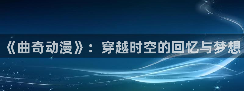 YY漫画手机站:《曲奇动漫》:穿越时空的回忆与梦想配图