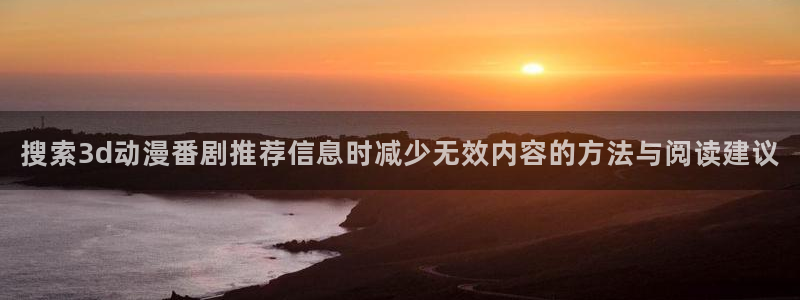 YY漫画手机免费阅读:搜索3d动漫番剧推荐信息时减少无效内容的方法与阅读建议配图