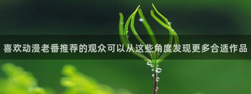 YY漫画在线搜索:喜欢动漫老番推荐的观众可以从这些角度发现更多合适作品配图
