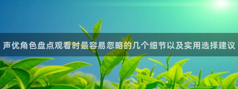 YY漫画章节在线阅读:声优角色盘点观看时最容易忽略的几个细节以及实用选择建议配图